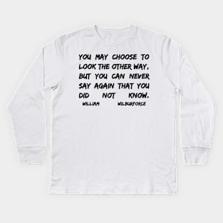 William Wilberforce Quotes You May Choose To Look The Other Way But You Can Never Say Again That You Did Not Know Kids Long Sleeve T-Shirt